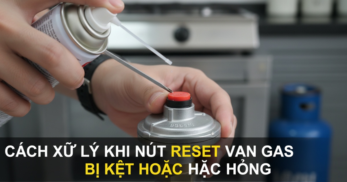 Cách xử lý khi nút reset van gas bị kẹt hoặc hỏng